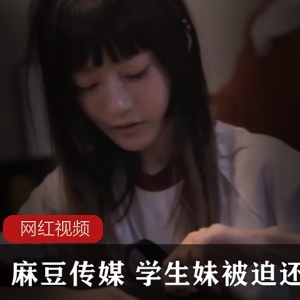 麻瓜豆传媒短片： 纯洁漂亮学生妹被迫还债，被债主包养【432MB】