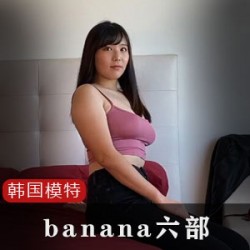 韩国网红模特推荐：banana系列，共有六部