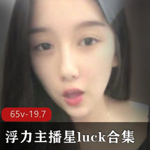 斗鱼美女主播星luck最新合集65V19.7G，妖娆撩人社保资源